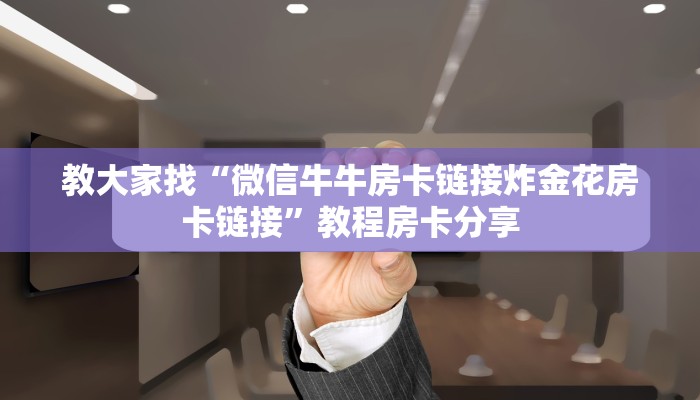 教大家找“微信牛牛房卡链接炸金花房卡链接”教程房卡分享