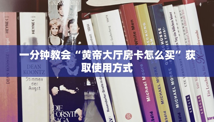 一分钟教会“黄帝大厅房卡怎么买”获取使用方式