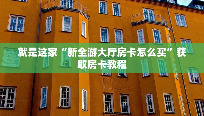 就是这家“新全游大厅房卡怎么买”获取房卡教程
