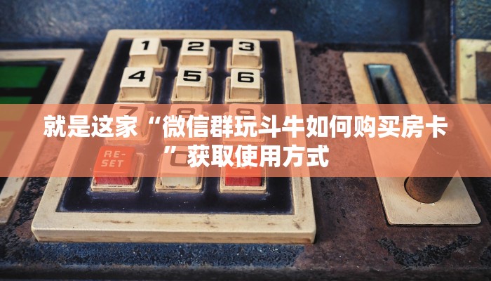 就是这家“微信群玩斗牛如何购买房卡”获取使用方式