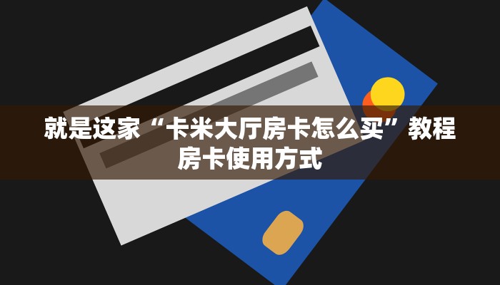 就是这家“卡米大厅房卡怎么买”教程房卡使用方式