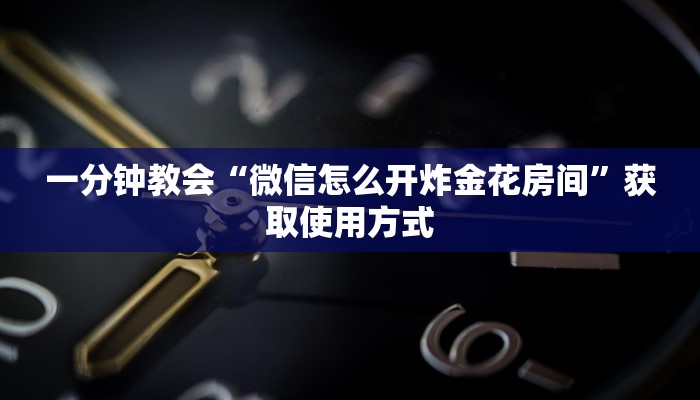 一分钟教会“微信怎么开炸金花房间”获取使用方式