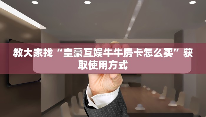 教大家找“皇豪互娱牛牛房卡怎么买”获取使用方式