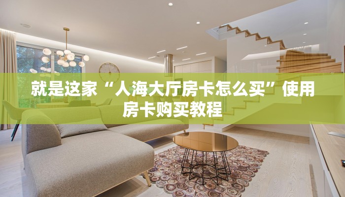 就是这家“人海大厅房卡怎么买”使用房卡购买教程