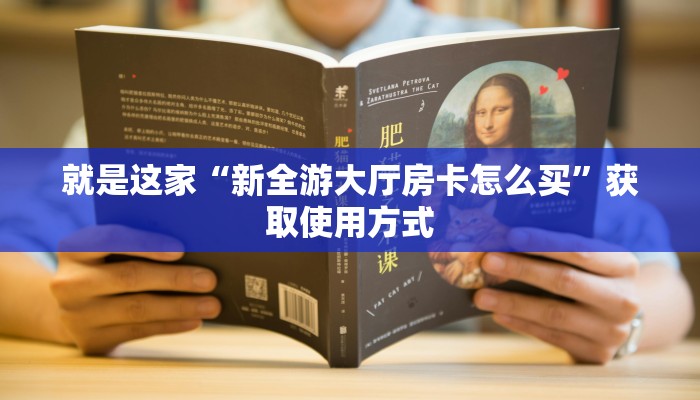 就是这家“新全游大厅房卡怎么买”获取使用方式