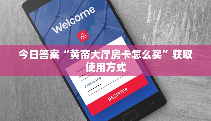 今日答案“黄帝大厅房卡怎么买”获取使用方式