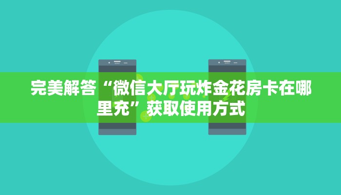 完美解答“微信大厅玩炸金花房卡在哪里充”获取使用方式