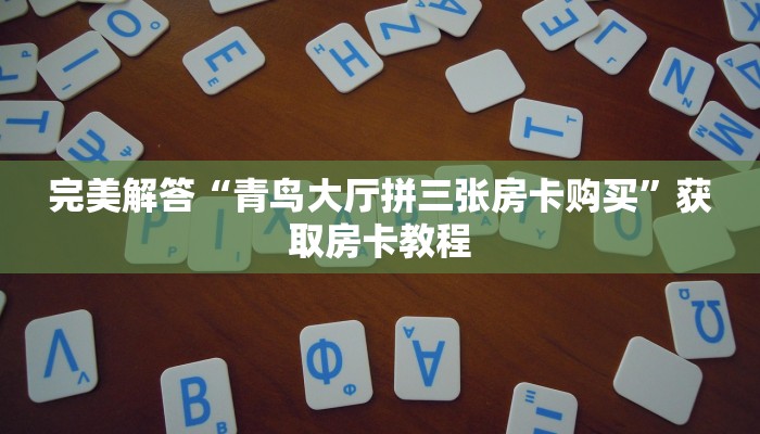 完美解答“青鸟大厅拼三张房卡购买”获取房卡教程