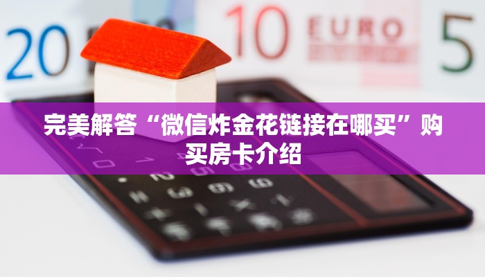 完美解答“微信炸金花链接在哪买”购买房卡介绍