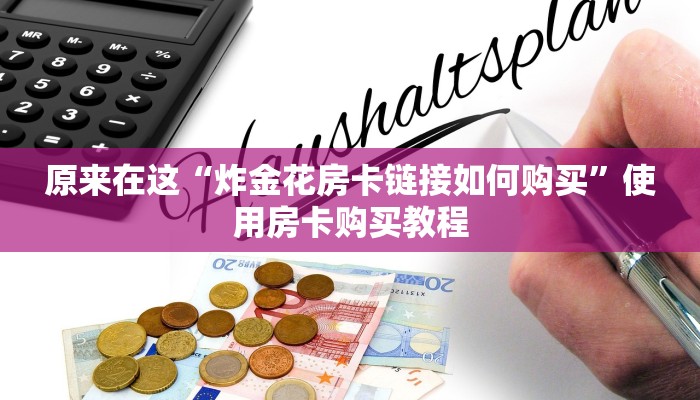 原来在这“炸金花房卡链接如何购买”使用房卡购买教程
