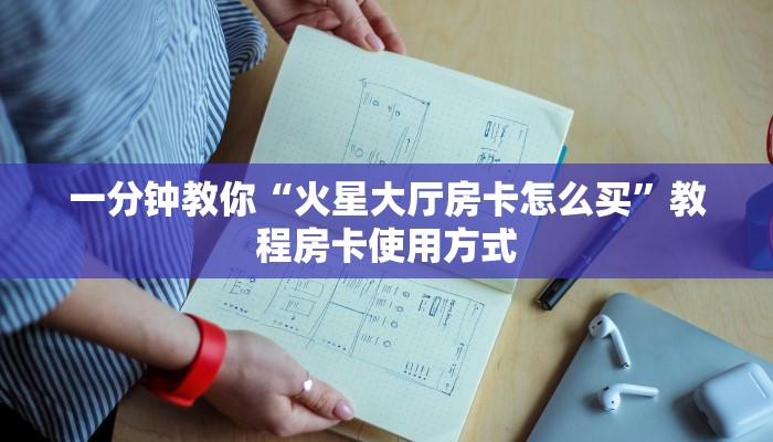 一分钟教你“火星大厅房卡怎么买”教程房卡使用方式