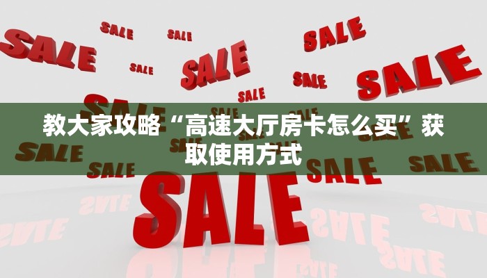 教大家攻略“高速大厅房卡怎么买”获取使用方式