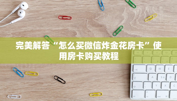 完美解答“怎么买微信炸金花房卡”使用房卡购买教程