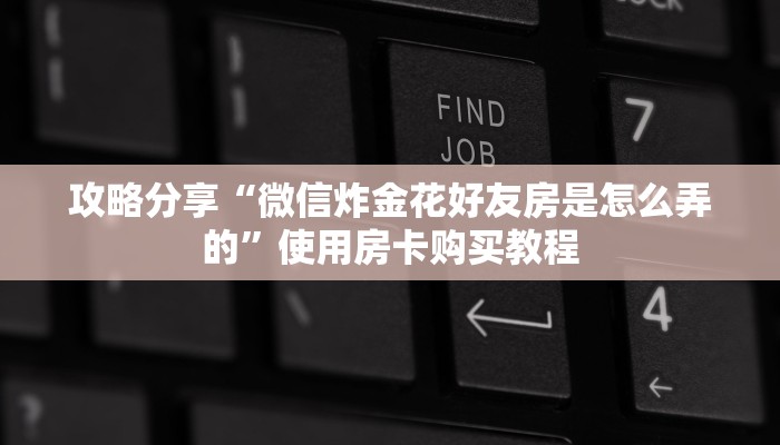 攻略分享“微信炸金花好友房是怎么弄的”使用房卡购买教程