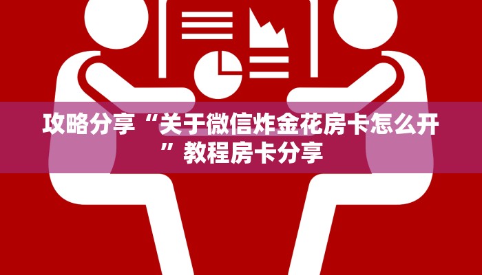 攻略分享“关于微信炸金花房卡怎么开”教程房卡分享
