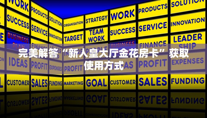 完美解答“新人皇大厅金花房卡”获取使用方式