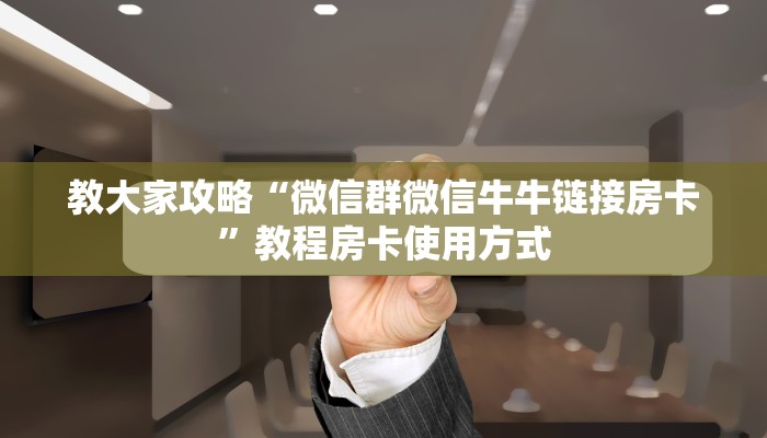 教大家攻略“微信群微信牛牛链接房卡”教程房卡使用方式