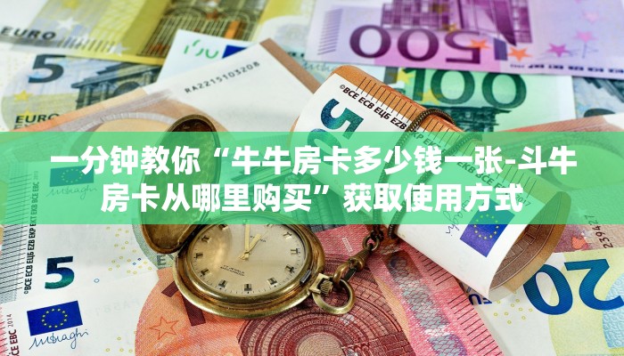 一分钟教你“牛牛房卡多少钱一张-斗牛房卡从哪里购买”获取使用方式