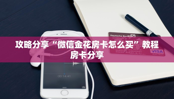 攻略分享“微信金花房卡怎么买”教程房卡分享