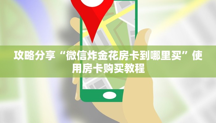 攻略分享“微信炸金花房卡到哪里买”使用房卡购买教程