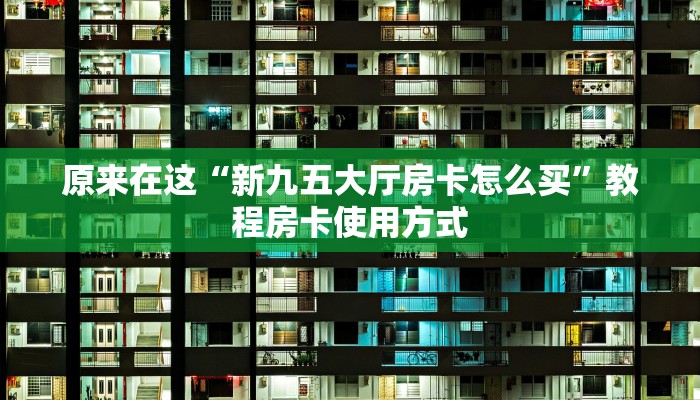 原来在这“新九五大厅房卡怎么买”教程房卡使用方式
