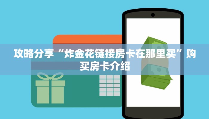 攻略分享“炸金花链接房卡在那里买”购买房卡介绍