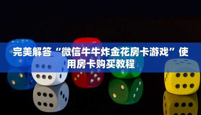 完美解答“微信牛牛炸金花房卡游戏”使用房卡购买教程