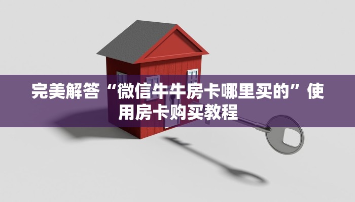 完美解答“微信牛牛房卡哪里买的”使用房卡购买教程
