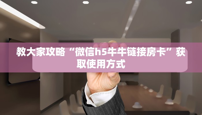 教大家攻略“微信h5牛牛链接房卡”获取使用方式
