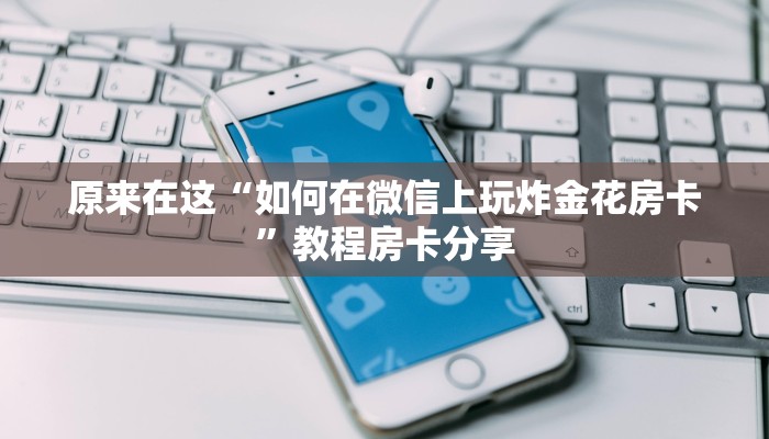 原来在这“如何在微信上玩炸金花房卡”教程房卡分享