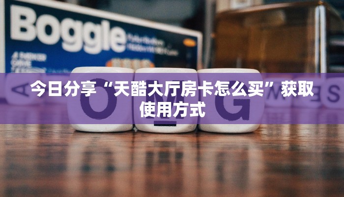 今日分享“天酷大厅房卡怎么买”获取使用方式