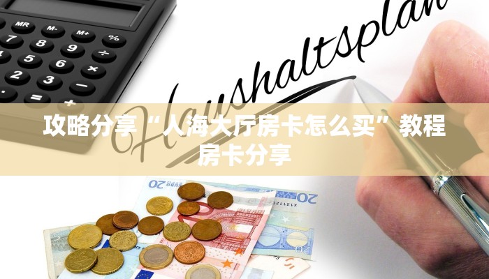 攻略分享“人海大厅房卡怎么买”教程房卡分享