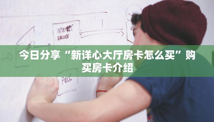 今日分享“新详心大厅房卡怎么买”购买房卡介绍