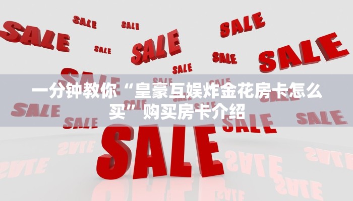 一分钟教你“皇豪互娱炸金花房卡怎么买”购买房卡介绍