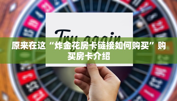 原来在这“炸金花房卡链接如何购买”购买房卡介绍