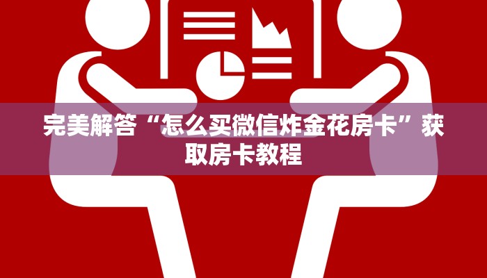 完美解答“怎么买微信炸金花房卡”获取房卡教程