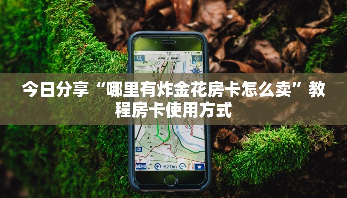 今日分享“哪里有炸金花房卡怎么卖”教程房卡使用方式