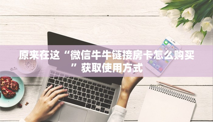 原来在这“微信牛牛链接房卡怎么购买”获取使用方式