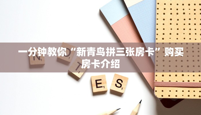 一分钟教你“新青鸟拼三张房卡”购买房卡介绍