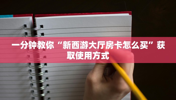 一分钟教你“新西游大厅房卡怎么买”获取使用方式