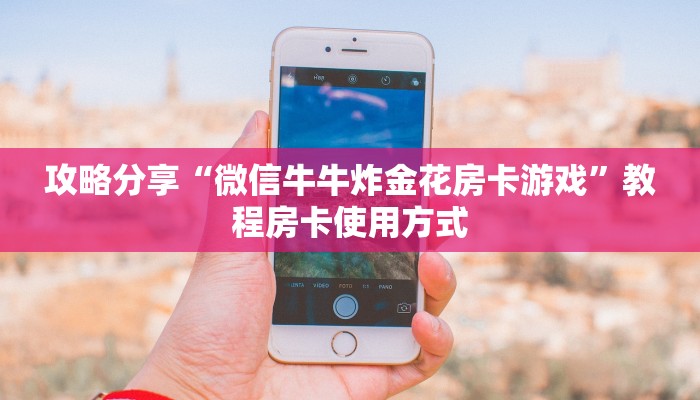 攻略分享“微信牛牛炸金花房卡游戏”教程房卡使用方式