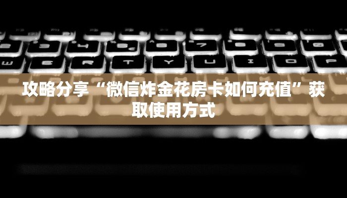 攻略分享“微信炸金花房卡如何充值”获取使用方式