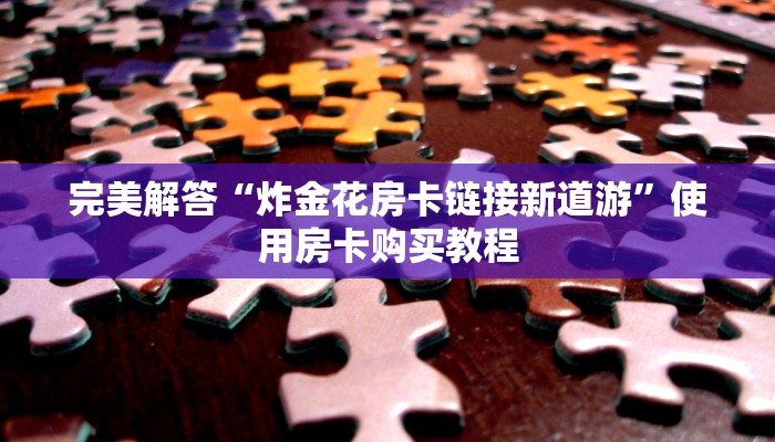 完美解答“炸金花房卡链接新道游”使用房卡购买教程